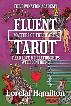 Fluent Tarot: Matters of the Heart: Read Love & Relationships with Confidence (The Divination Academy)