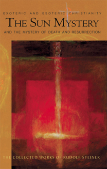 The Sun Mystery & The Mystery of Death and Resurrection: Exoteric and Esoteric Christianity (Collected Works of Rudolf Steiner) - Book  of the Collected Works of Rudolf Steiner