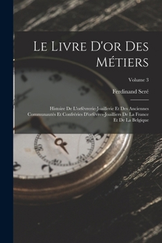 Paperback Le Livre D'or Des Métiers: Histoire De L'orfévrerie-Joaillerie Et Des Anciennes Communautés Et Confréries D'orfévres-Joailliers De La France Et D [French] Book