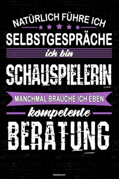 Natürlich führe ich Selbstgespräche ich bin Schauspielerin manchmal brauche ich eben kompetente Beratung Notizbuch: Schauspielerin Journal DIN A5 liniert 120 Seiten Geschenk (German Edition)