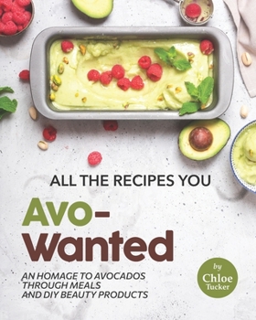 Paperback All the Recipes You Avo-Wanted: An Homage to Avocados Through Meals and DIY Beauty Products Book