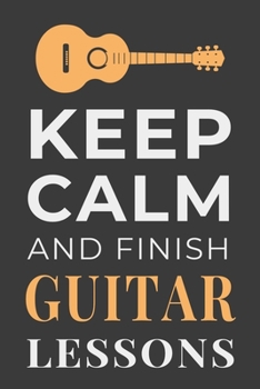 Keep Calm and Finish Guitar Lessons: Funny Guitarist Journal Lined Notebook Gift