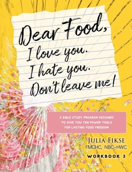 Paperback Dear Food, I Love You. I Hate You. Don't Leave Me! Workbook 2: A Bible Study Designed to Give You Ten Power Tools for Lasting Food Freedom Book