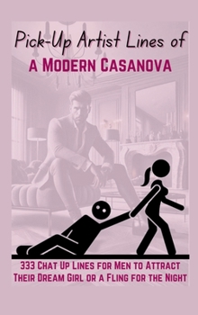 Hardcover Pick-Up Artist Lines of a Modern Casanova: 333 Chat Up Lines for Men to Attract Their Dream Girl or a Fling for the Night Book
