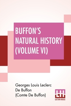 Buffon's Natural History (Volume VI): Containing A Theory Of The Earth, A General History Of Man, Of The Brute Creation, And Of Vegetables, Minerals, ... By James Smith Barr In Ten Volumes (Vol