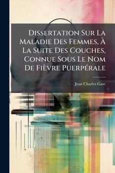 Paperback Dissertation Sur La Maladie Des Femmes, À La Suite Des Couches, Connue Sous Le Nom De Fièvre Puerpérale [French] Book