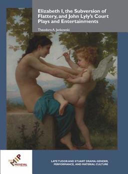 Elizabeth I, the Subversion of Flattery, and John Lyly's Court Plays and Entertainments - Book  of the Late Tudor and Stuart Drama: Gender, Performance and Material Culture