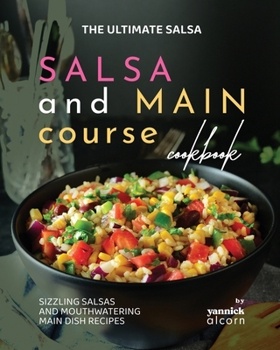 Paperback The Ultimate Salsa and Main Course Cookbook: Sizzling Salsas and Mouthwatering Main Dish Recipes Book