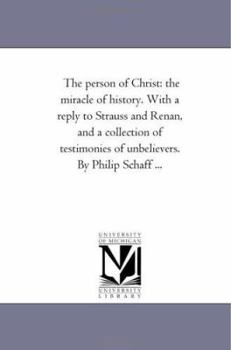 Paperback The Person of Christ: the Miracle of History. With A Reply to Strauss and Renan, and A Collection of Testimonies of Unbelievers. by Philip S Book