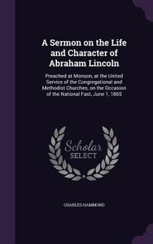 Hardcover A Sermon on the Life and Character of Abraham Lincoln: Preached at Monson, at the United Service of the Congregational and Methodist Churches, on the Book