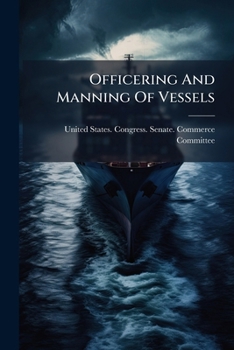 Officering and Manning of Vessels: Hearings Before the Committee on Commerce, United States Senate, Sixty-Second Congress, Third Session, on H.R. 2367