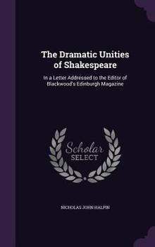 Hardcover The Dramatic Unities of Shakespeare: In a Letter Addressed to the Editor of Blackwood's Edinburgh Magazine Book