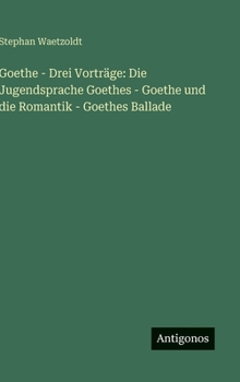 Hardcover Goethe - Drei Vorträge: Die Jugendsprache Goethes - Goethe und die Romantik - Goethes Ballade [German] Book
