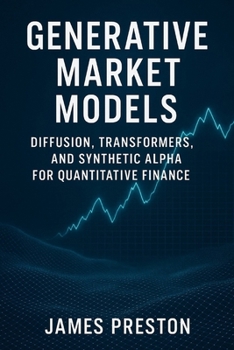 Generative Market Models: Diffusion, Transformers, and Synthetic Alpha for Quantitative Finance: Building Generative Architectures Beyond GANs for Trading and Risk Management