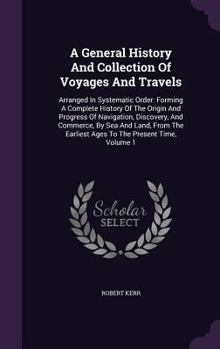 Hardcover A General History And Collection Of Voyages And Travels: Arranged In Systematic Order: Forming A Complete History Of The Origin And Progress Of Naviga Book