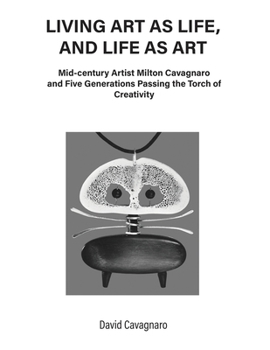 Paperback Living Art As Life, and Life As Art: Mid-century Artist Milton Cavagnaro and Five Generations Passing the Torch of Creativity Book