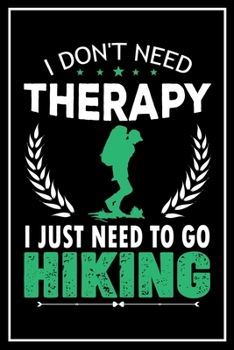 I Don't Need Therapy I Just Need to go Hiking: 120 Pages 6x9  Funny Camping, Mountaineering & Adventure Gifts