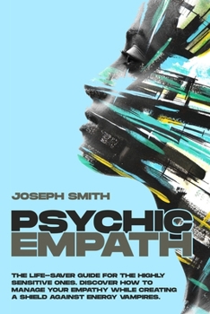 Paperback Psychic Empath: The Life-Saver Guide For The Highly Sensitive Ones. Discover How To Manage Your Empathy While Creating A Shield Against Energy Vampire Book
