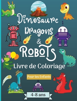 Dinosaures, dragons et robots - Livre � colorier pour enfants de 4 � 8 ans: �poque �tonnante avec ce livre de coloriage pour les enfants �g�s de 4 � 8 ans avec de beaux dessins comme les robots, les d