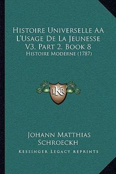 Paperback Histoire Universelle AÂ L'Usage De La Jeunesse V3, Part 2, Book 8: Histoire Moderne (1787) [French] Book