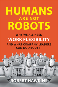 Paperback Humans Are Not Robots: Why We All Need Work Flexibility and What Company Leaders Can Do about It Book