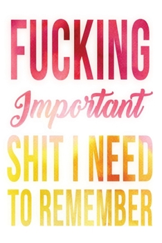 Fucking Important Shit I Need To Remember: Shit I Need to Fucking Remember, Shit I Can't Remember: Internet Password Journal, Passwords Log Book, ... internet password organizer, Funny Cover.