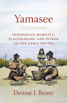 Yamasee: Indigenous Mobility, Placemaking, and Power in the Early South (Published by the Omohundro Institute of Early American History and Culture and the University of North Carolina Press)
