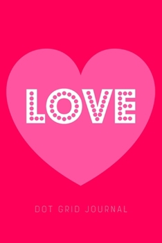 Love - Dot Grid Journal: Plan Your Day - Organize Your Life - Log, Tracker, Planner, Sketch Book, Diary, Journaling Notebook