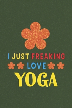 I Just Freaking Love Yoga: Yoga Lovers Funny Gifts Journal Lined Notebook 6x9 120 Pages