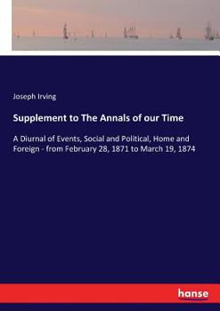 Paperback Supplement to The Annals of our Time: A Diurnal of Events, Social and Political, Home and Foreign - from February 28, 1871 to March 19, 1874 Book