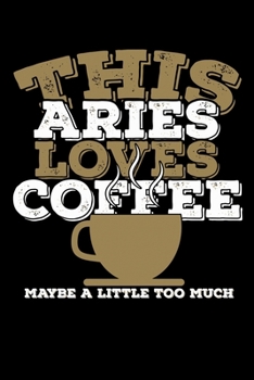 This Aries Loves Coffee Maybe A Little Too Much Notebook: 100 Wide Ruled Lined Pages