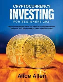 Paperback Cryptocurrency Investing for Beginners 2021: Develop the strategies, skills and methods to analyze the Bitcoin, Ethereum, and Crypto market to create Book