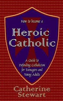 Paperback How to Become a Heroic Catholic: A Guide to Defending Catholicism for Teenagers and Young Adults Book