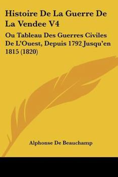 Paperback Histoire De La Guerre De La Vendee V4: Ou Tableau Des Guerres Civiles De L'Ouest, Depuis 1792 Jusqu'en 1815 (1820) [French] Book