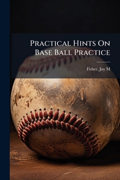 Practical Hints on Base Ball Practice (Classic Reprint)