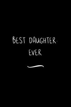 Best Daughter. Ever: Funny Office Notebook/Journal For Women/Men/Coworkers/Boss/Business Woman/Funny office work desk humor/ Stress Relief Anger Management Journal(6x9 inch)