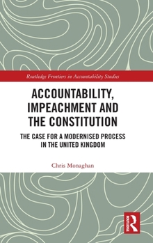 Hardcover Accountability, Impeachment and the Constitution: The Case for a Modernised Process in the United Kingdom Book