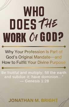 WHO DOES THE WORK OF GOD?: Why Your Profession Is Part of God’s Original Mandate—and How to Fulfill Your Divine Purpose