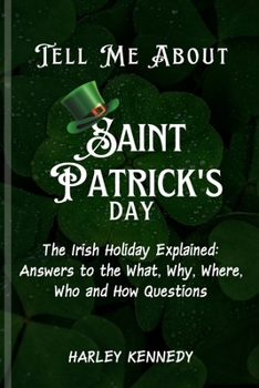 Tell Me about Saint Patrick's Day: The Irish Holiday Explained: Answers to the What, Why, Where, Who and How Questions