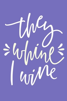 They Whine I Wine: Blank Lined Notebook Diary: Wine Lovers Gift Tasting Journal For Women Men 6x9 | 110 Blank  Pages | Plain White Paper | Soft Cover Book