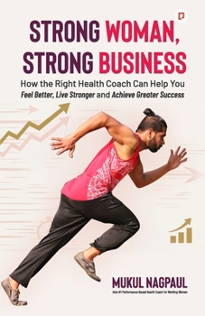 Strong Woman, Strong Business: How the Right Health Coach Can Help You Feel Better, Live Stronger and Achieve Greater Success