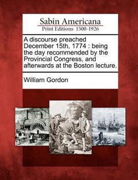 Paperback A Discourse Preached December 15th, 1774: Being the Day Recommended by the Provincial Congress, and Afterwards at the Boston Lecture. Book