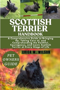 Paperback Scottish Terrier Handbook: A Comprehensive Guide to Bringing Up, Taking Care of, and Comprehending the Faithful, Courageous, and Iconic Scottish Terri Book