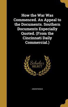 Hardcover How the War Was Commenced. An Appeal to the Documents. Southern Documents Especially Quoted. (From the Cincinnati Daily Commercial.) Book