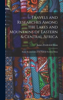 Hardcover Travels and Researches Among the Lakes and Mountains of Eastern & Central Africa: From the Journals of the Late J. Frederic Elton Book