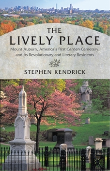 Paperback The Lively Place: Mount Auburn, America's First Garden Cemetery, and Its Revolutionary and Literary Residents Book