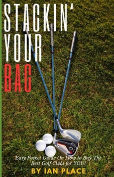 Stackin' Your Bag: Easy Pocket Guide On How To Buy The Best Golf Clubs For You!