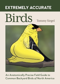 Hardcover Extremely Accurate Birds: An Anatomically Precise Field Guide to Common Backyard Birds of North America Book