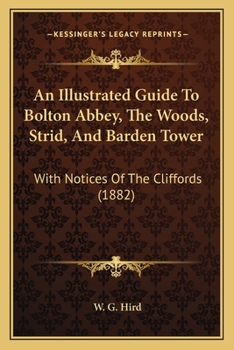 Paperback An Illustrated Guide To Bolton Abbey, The Woods, Strid, And Barden Tower: With Notices Of The Cliffords (1882) Book