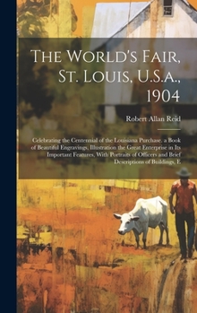 The World's Fair, St. Louis, U.S.a., 1904: Celebrating the Centennial of the Louisiana Purchase. a Book of Beautiful Engravings, Illustration the ... and Brief Descriptions of Buildings, E